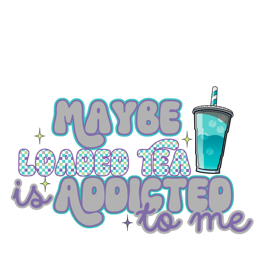 Maybe loaded tea is addicted to me
