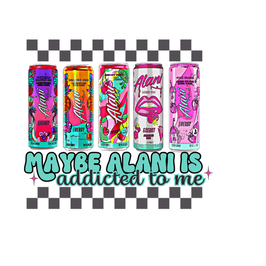 Maybe alani is addicted to me